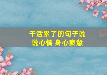 干活累了的句子说说心情 身心疲惫